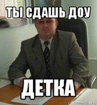 ты сдашь доу детка