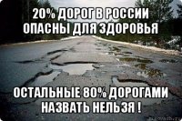 20% дорог в россии опасны для здоровья остальные 80% дорогами назвать нельзя !