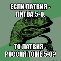 если латвия - литва 5-0, то латвия - россия тоже 5-0?