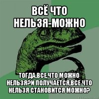 всё что нельзя-можно тогда,все,что можно нельзя?и получается,все что нельзя становится можно?