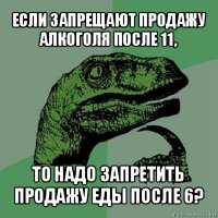 если запрещают продажу алкоголя после 11, то надо запретить продажу еды после 6?