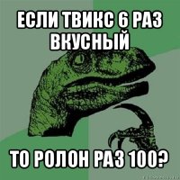 если твикс 6 раз вкусный то ролон раз 100?