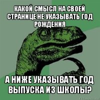 какой смысл на своей странице не указывать год рождения а ниже указывать год выпуска из школы?