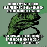 якщо в футболі після завершення сезону команди шукають нових гравців тоді чому універи не виходять на трансферний ринок і не шукають абітурієнтів?