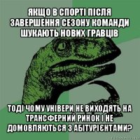 якщо в спорті після завершення сезону команди шукають нових гравців тоді чому універи не виходять на трансферний ринок і не домовляються з абітурієнтами?