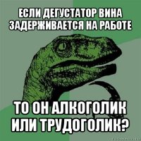 если дегустатор вина задерживается на работе то он алкоголик или трудоголик?