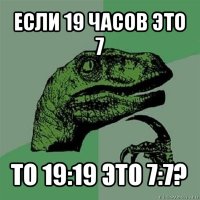 если 19 часов это 7 то 19:19 это 7:7?