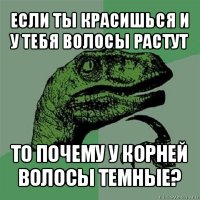 если ты красишься и у тебя волосы растут то почему у корней волосы темные?