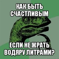 как быть счастливым если не жрать водяру литрами?