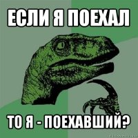 если я поехал то я - поехавший?