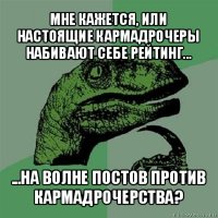 мне кажется, или настоящие кармадрочеры набивают себе рейтинг... ...на волне постов против кармадрочерства?