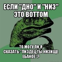 если "дно" и "низ" это bottom то могу ли я сказать:"пиздец,ты низище ебаное"?