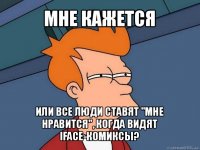 мне кажется или все люди ставят "мне нравится", когда видят iface-комиксы?