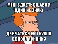 мені здається, або я один не знаю де вчаться мої бувші однокласники?