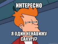 интересно я один ненавижу сакуру?