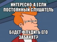 интересно, а если постоянный слушатель будет флудить его забанят?