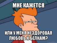 мне кажется или у меня нездоровая любовь к белкам?