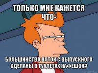 только мне кажется что- большинство воток с выпускного сделаны в туалетах кафешок?