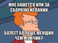 мне кажется или за сборную испании болеет больше женщин чем мужчин?