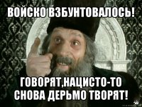 войско взбунтовалось! говорят,нацисто-то снова дерьмо творят!