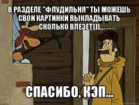 в разделе "флудильня" ты можешь свои картинки выкладывать сколько влезет))) спасибо, кэп...