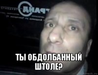  ты обдолбанный штоле?