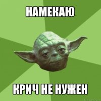 намекаю крич не нужен