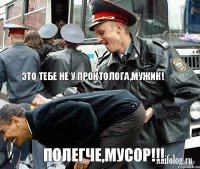  ЭТО ТЕБЕ НЕ У ПРОКТОЛОГА,МУЖИК! ПОЛЕГЧЕ,МУСОР!!!