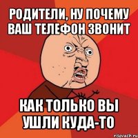 родители, ну почему ваш телефон звонит как только вы ушли куда-то