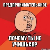 предпринимательское почему ты не учишься?