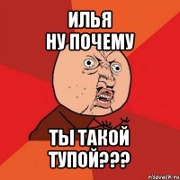 илья
ну почему ты такой тупой???