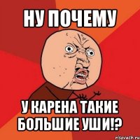 ну почему у карена такие большие уши!?