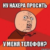 ну нахера просить у меня телефон?