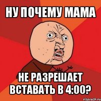 ну почему мама не разрешает вставать в 4:00?