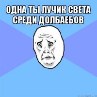 одна ты лучик света среди долбаебов 