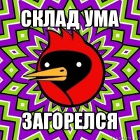 склад ума загорелся