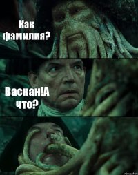 Как фамилия? Васкан!А что? 