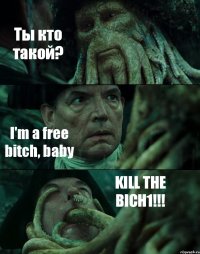 Ты кто такой? I'm a free bitch, baby KILL THE BICH1!!!