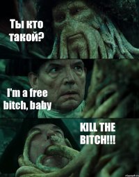 Ты кто такой? I'm a free bitch, baby KILL THE BITCH!!!