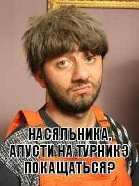 Насяльника, апусти на турникэ покащаться?