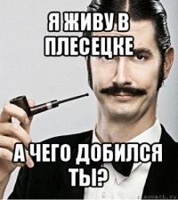 я живу в плесецке а чего добился ты?