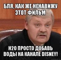 бля, как же ненавижу этот фильм h2o просто добавь воды на канале disney!