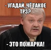 - угадай, чё такое трз? - это пожарка!