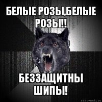 белые розы,белые розы!! беззащитны шипы!