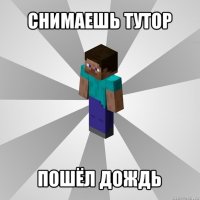 снимаешь тутор пошёл дождь