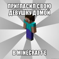 пригласил свою девушку домой в minecraft'e