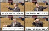 Эта в деревню на сабантуй! Эти в поход на Яльчик!!! Хули я один в городе тухну!?!?!? Бляяя где денег взять?