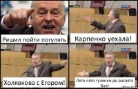 Решил пойти погулять Карпенко уехала! Холявкова с Егором! Лето лето гулянки до расвета бля!