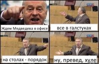 Ждем Медведева в офисе все в галстуках на столах - порядок ну, превед, хуле