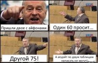 Пришли двое с айфонами. Один 60 просит... Другой 75! А апдэйт по двум таблицам написать не могут!